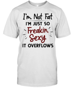 I’m not fat I’m just so freakin sexy it overflows  Classic Men's T-shirt