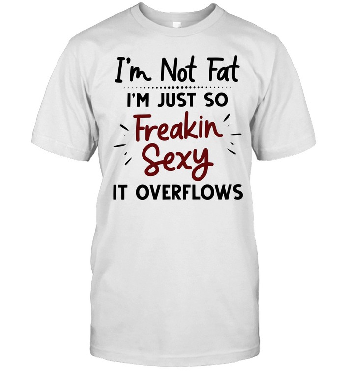 I’m not fat I’m just so freakin sexy it overflows Classic Men's T-shirt