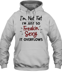 I’m not fat I’m just so freakin sexy it overflows Unisex Hoodie