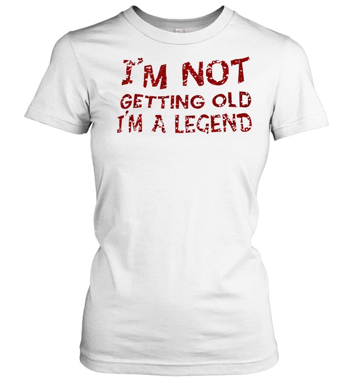 I’m not getting old I’m a legend Classic Women's T-shirt