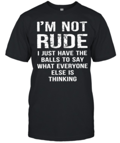 I’m not rude I just have the balls to say what everyone else is thinking  Classic Men's T-shirt