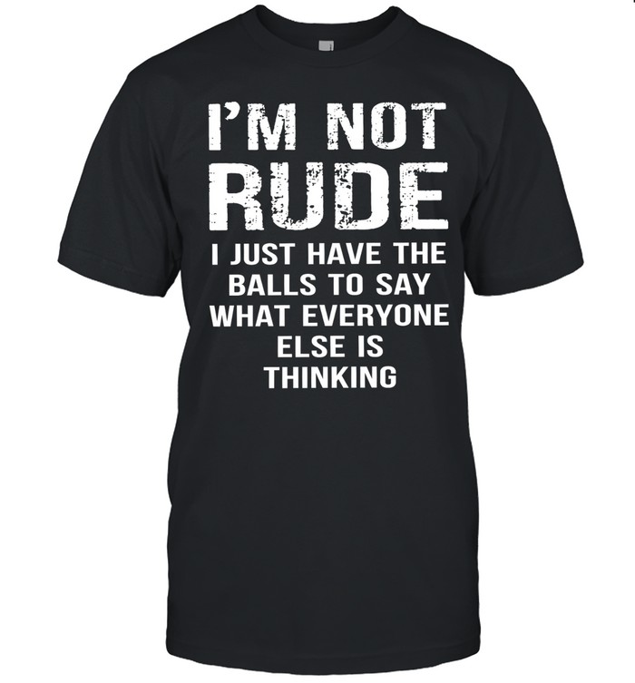 I’m not rude I just have the balls to say what everyone else is thinking Classic Men's T-shirt