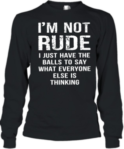I’m not rude I just have the balls to say what everyone else is thinking Long Sleeved T-shirt