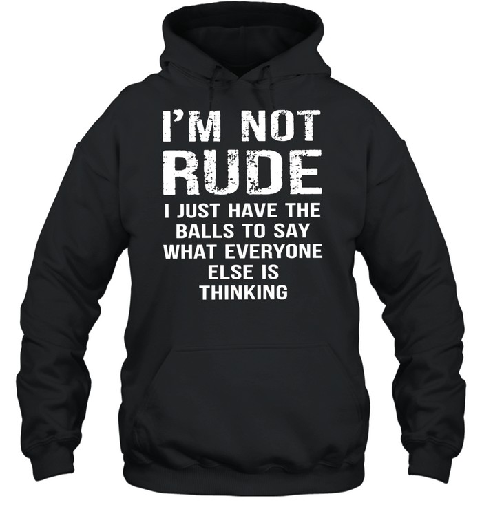 I’m not rude I just have the balls to say what everyone else is thinking Unisex Hoodie