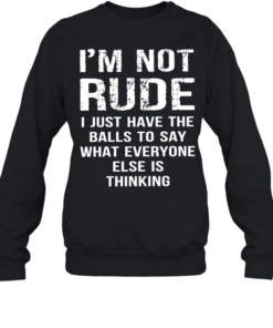 I’m not rude I just have the balls to say what everyone else is thinking Unisex Sweatshirt