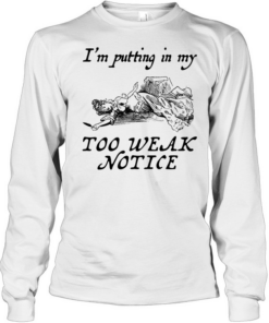I’m putting in my too weak notice  Long Sleeved T-shirt