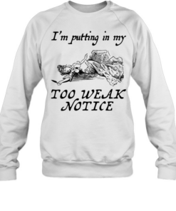 I’m putting in my too weak notice  Unisex Sweatshirt