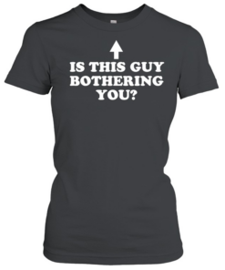 Is this guy bothering you  Classic Women's T-shirt