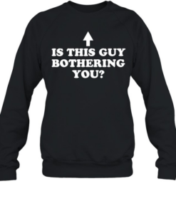 Is this guy bothering you  Unisex Sweatshirt
