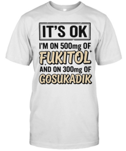 It’s ok I’m on 500mg of fukitol and on 300mg of gosukadik humor  Classic Men's T-shirt
