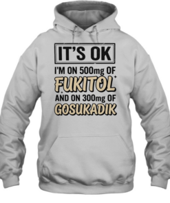 It’s ok I’m on 500mg of fukitol and on 300mg of gosukadik humor  Unisex Hoodie
