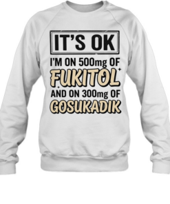 It’s ok I’m on 500mg of fukitol and on 300mg of gosukadik humor  Unisex Sweatshirt