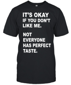 It’s okay if you don’t like me not everyone has perfect taste  Classic Men's T-shirt