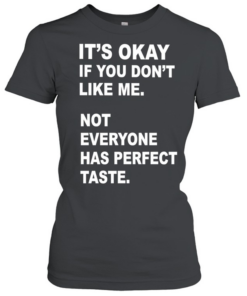 It’s okay if you don’t like me not everyone has perfect taste  Classic Women's T-shirt