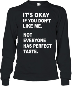It’s okay if you don’t like me not everyone has perfect taste  Long Sleeved T-shirt