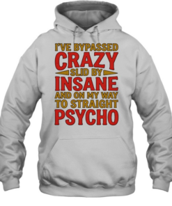 I’ve bypassed crazy slid by insane and on my way to straight psycho  Unisex Hoodie