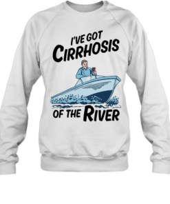 I’ve got cirrhosis of the river  Unisex Sweatshirt