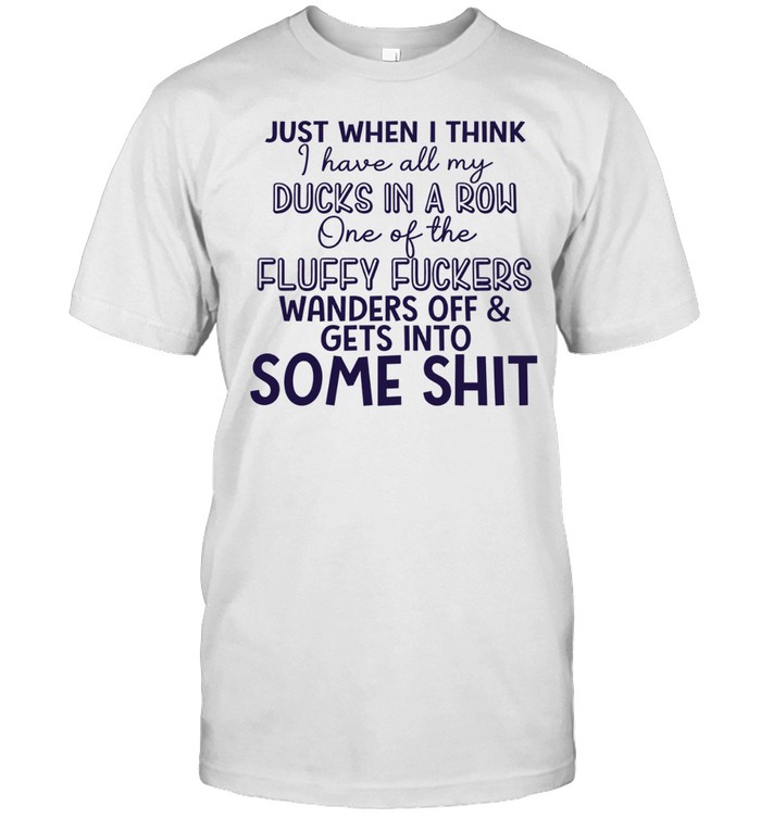 Just when I think I have all my ducks in a row one of the fluky fuckers wanders off and gets into some shit Classic Men's T-shirt