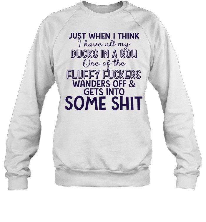 Just when I think I have all my ducks in a row one of the fluky fuckers wanders off and gets into some shit Unisex Sweatshirt