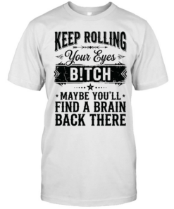 Keep rolling your eyes bitch maybe you’ll find a brain back there  Classic Men's T-shirt