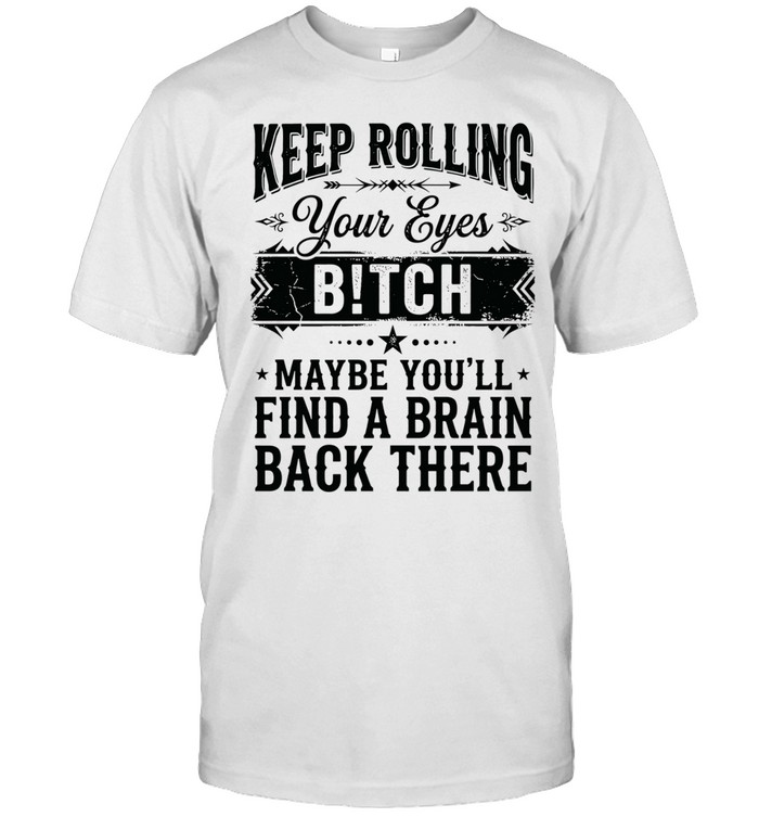 Keep rolling your eyes bitch maybe you’ll find a brain back there Classic Men's T-shirt