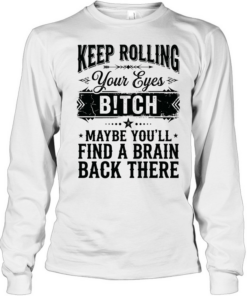 Keep rolling your eyes bitch maybe you’ll find a brain back there Long Sleeved T-shirt