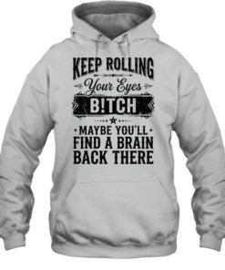 Keep rolling your eyes bitch maybe you’ll find a brain back there Unisex Hoodie