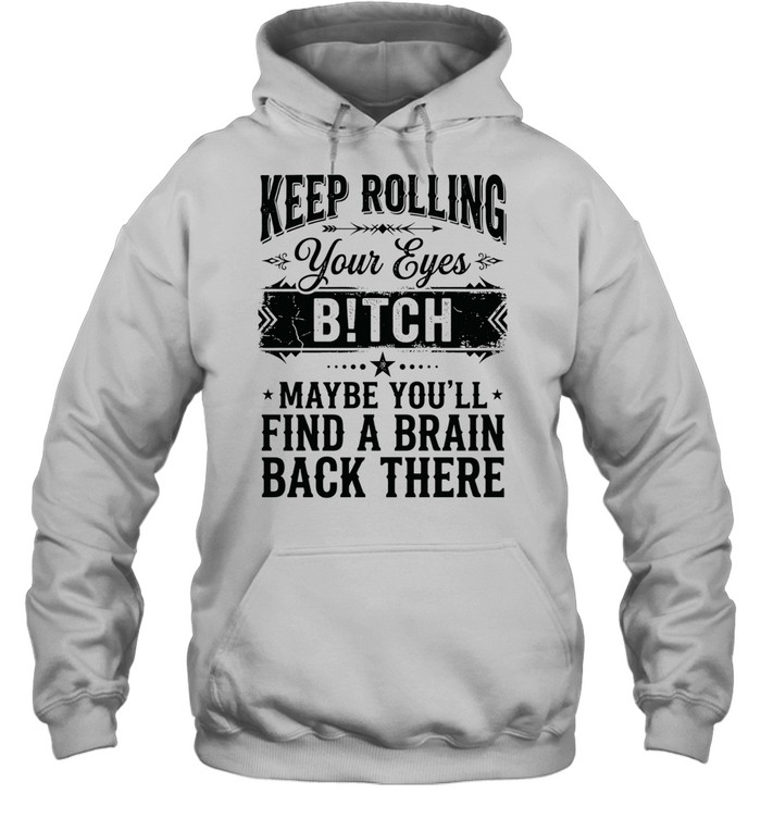 Keep rolling your eyes bitch maybe you’ll find a brain back there Unisex Hoodie