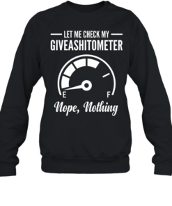 Let Me Check My Giveashitometer T- Unisex Sweatshirt