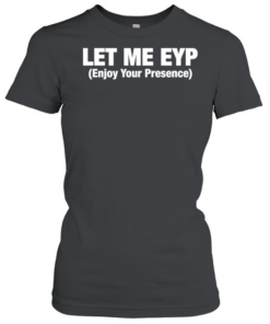 Let Me EYP enjoy your presence  Classic Women's T-shirt