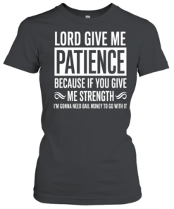 Lord Give Me Patience Because If You Give Me Strength Im Gonna Need Bail Money To Go With It  Classic Women's T-shirt