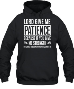 Lord Give Me Patience Because If You Give Me Strength Im Gonna Need Bail Money To Go With It  Unisex Hoodie