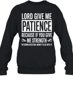 Lord Give Me Patience Because If You Give Me Strength Im Gonna Need Bail Money To Go With It  Unisex Sweatshirt