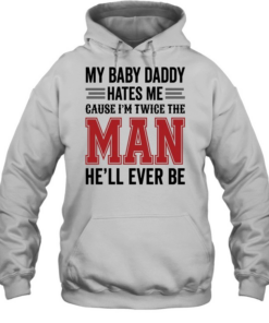 MY BABY DADDY HATES ME CAUSE I'M TWICE THE MAN HE'LL EVER BE  Unisex Hoodie