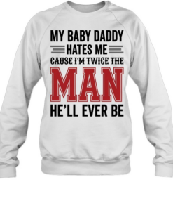 MY BABY DADDY HATES ME CAUSE I'M TWICE THE MAN HE'LL EVER BE  Unisex Sweatshirt