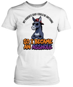 MY PARENTS SAID I COULD BE ANYTHING SO I BECAME AN ASSHOLE  Classic Women's T-shirt