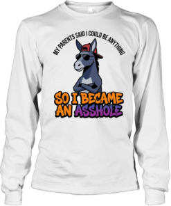 MY PARENTS SAID I COULD BE ANYTHING SO I BECAME AN ASSHOLE  Long Sleeved T-shirt