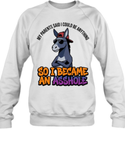 MY PARENTS SAID I COULD BE ANYTHING SO I BECAME AN ASSHOLE  Unisex Sweatshirt