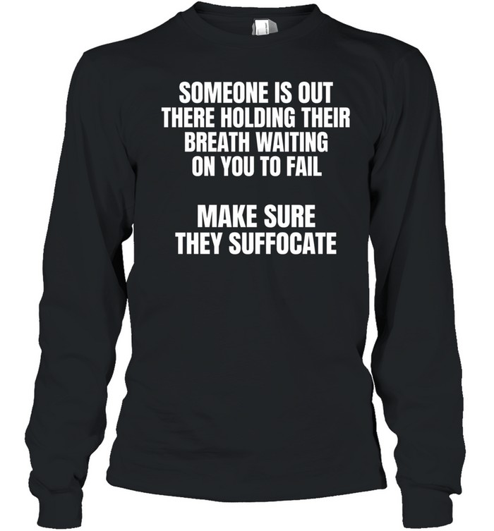 Make Sure They Suffocate Tee Long Sleeved T-shirt