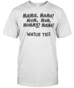 Mama Mama mum mum mummy mama watch this  Classic Men's T-shirt