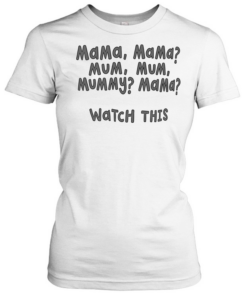 Mama Mama mum mum mummy mama watch this Classic Women's T-shirt