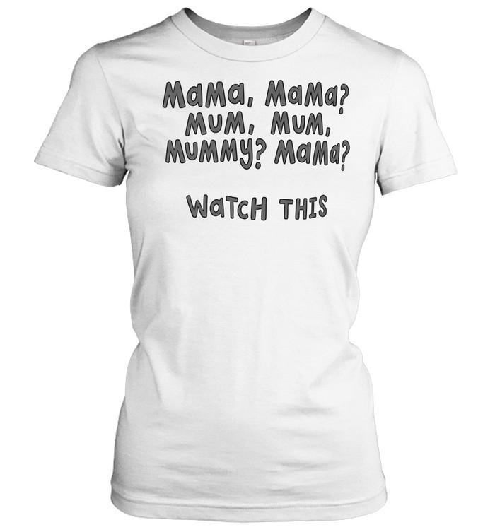 Mama Mama mum mum mummy mama watch this Classic Women's T-shirt