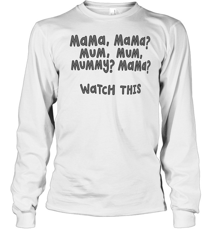 Mama Mama mum mum mummy mama watch this Long Sleeved T-shirt