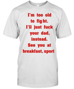 Mike Zobel wearing I’m too old to fight I’ll just fuck your dad instead see you at breakfast sport Tee Classic Men's T-shirt