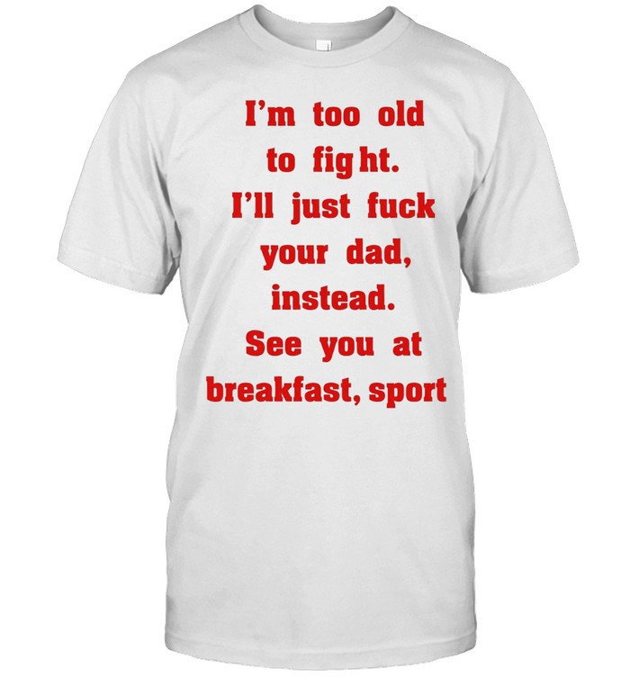 Mike Zobel wearing I’m too old to fight I’ll just fuck your dad instead see you at breakfast sport Tee Classic Men's T-shirt