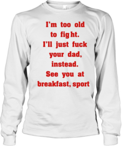 Mike Zobel wearing I’m too old to fight I’ll just fuck your dad instead see you at breakfast sport Tee Long Sleeved T-shirt