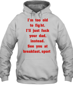 Mike Zobel wearing I’m too old to fight I’ll just fuck your dad instead see you at breakfast sport Tee Unisex Hoodie