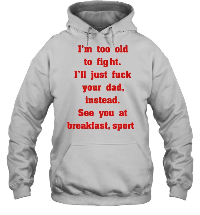 Mike Zobel wearing I’m too old to fight I’ll just fuck your dad instead see you at breakfast sport Tee Unisex Hoodie