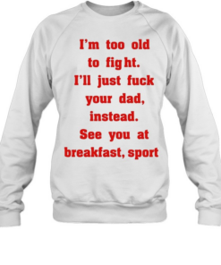 Mike Zobel wearing I’m too old to fight I’ll just fuck your dad instead see you at breakfast sport Tee Unisex Sweatshirt