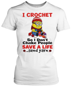 Minion I crochet so I don’t choke people save a life send yarn  Classic Women's T-shirt